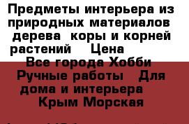 Предметы интерьера из природных материалов: дерева, коры и корней растений. › Цена ­ 1 000 - Все города Хобби. Ручные работы » Для дома и интерьера   . Крым,Морская